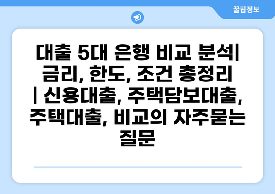 대출 5대 은행 비교 분석| 금리, 한도, 조건 총정리 | 신용대출, 주택담보대출, 주택대출, 비교