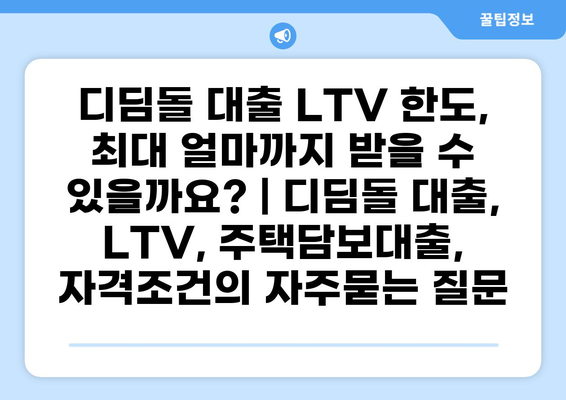 디딤돌 대출 LTV 한도, 최대 얼마까지 받을 수 있을까요? | 디딤돌 대출, LTV, 주택담보대출, 자격조건