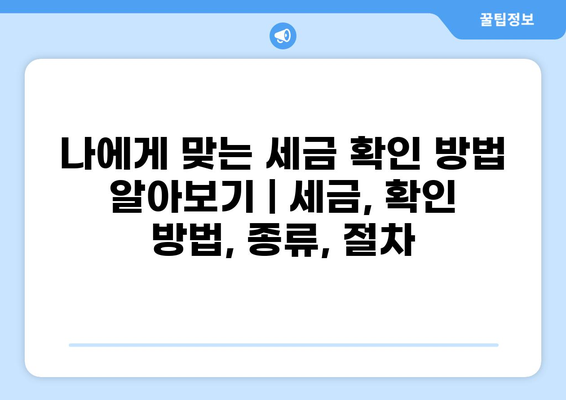 나에게 맞는 세금 확인 방법 알아보기 | 세금, 확인 방법, 종류, 절차