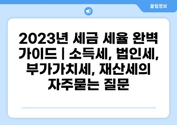 2023년 세금 세율 완벽 가이드 | 소득세, 법인세, 부가가치세, 재산세