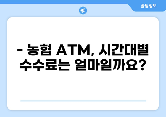 농협 ATM 수수료 시간표 & 무료 이용 시간 | 농협, ATM, 수수료, 시간, 무료, 이용 시간, 안내