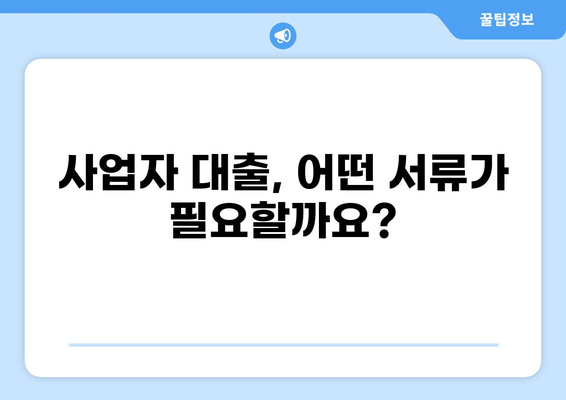 사업자 대출, 필요 서류 완벽 가이드 | 사업자대출, 서류준비, 대출조건, 필요서류 목록, 대출절차
