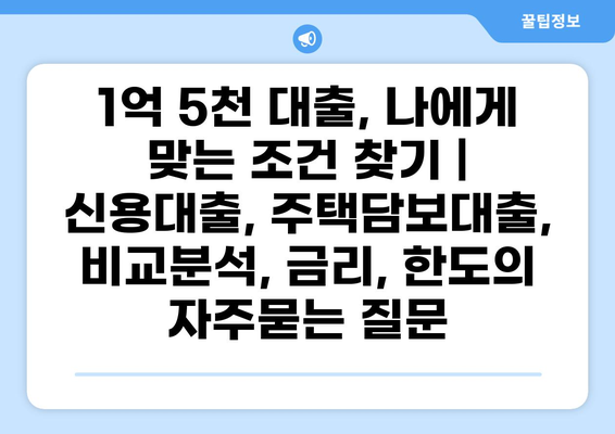 1억 5천 대출, 나에게 맞는 조건 찾기 | 신용대출, 주택담보대출, 비교분석, 금리, 한도
