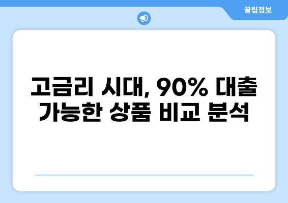 대출 90% 가능한 상품 비교분석 | 고금리 시대, 나에게 맞는 대출 찾기