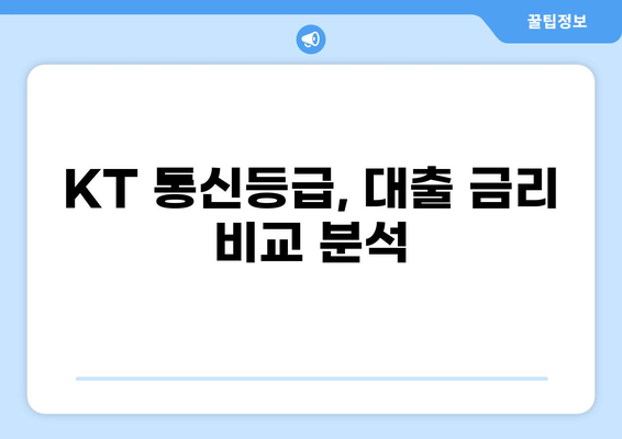 KT 통신등급으로 대출받기| 나에게 맞는 조건과 금리 확인하기 | KT 통신등급, 대출, 금리 비교, 신용대출, 주택담보대출