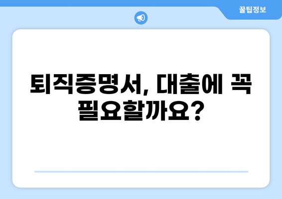 대출 받을 때 꼭 필요한 퇴직증명서, 어떻게 준비해야 할까요? | 대출, 퇴직증명서, 준비 방법, 서류