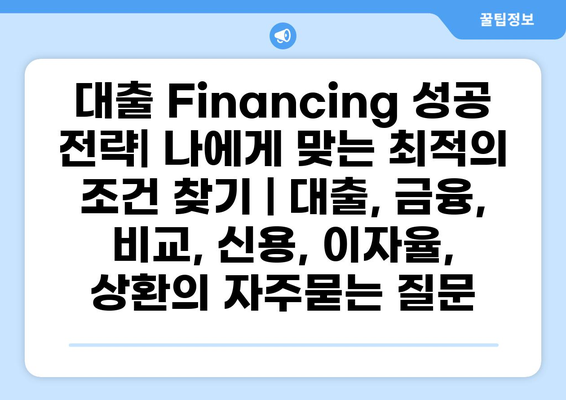 대출 Financing 성공 전략| 나에게 맞는 최적의 조건 찾기 | 대출, 금융, 비교, 신용, 이자율, 상환