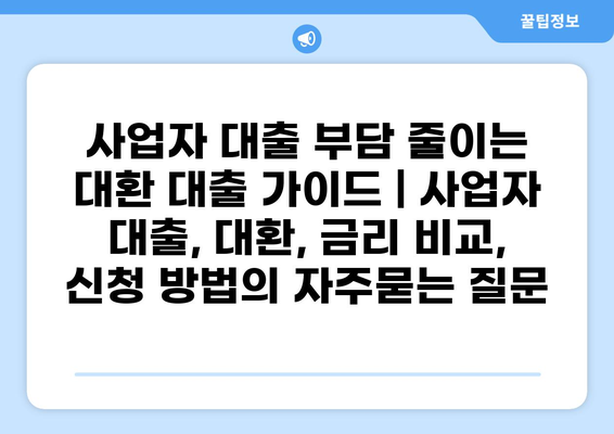 사업자 대출 부담 줄이는 대환 대출 가이드 | 사업자 대출, 대환, 금리 비교, 신청 방법