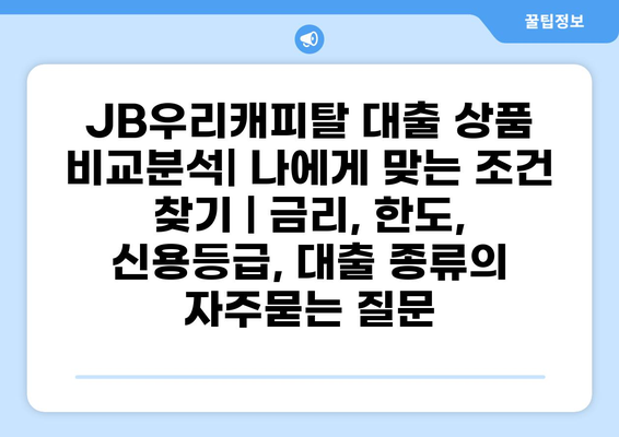 JB우리캐피탈 대출 상품 비교분석| 나에게 맞는 조건 찾기 | 금리, 한도, 신용등급, 대출 종류