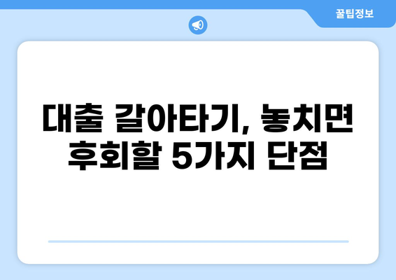 대출 갈아타기 단점, 놓치면 후회할 5가지 | 주의사항, 비용, 리스크, 성공 전략