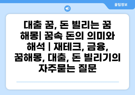 대출 꿈, 돈 빌리는 꿈 해몽| 꿈속 돈의 의미와 해석 | 재테크, 금융, 꿈해몽, 대출, 돈 빌리기