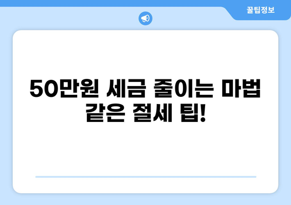 세금 50만원, 어떻게 줄일 수 있을까요? | 절세 팁, 세금 환급, 소득공제, 세금 계산