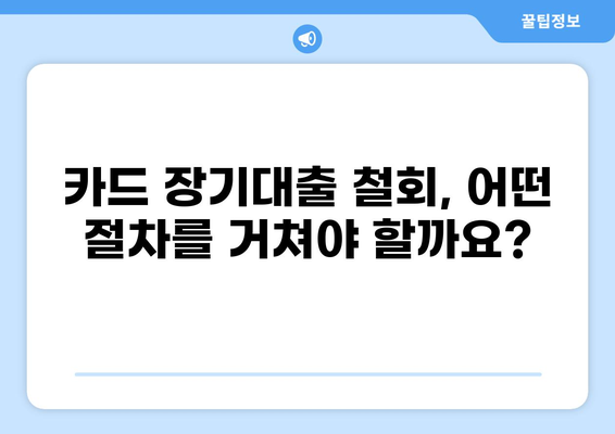 카드 장기대출 철회| 알아야 할 모든 것 | 카드대출, 장기대출, 철회 조건, 절차, 주의사항
