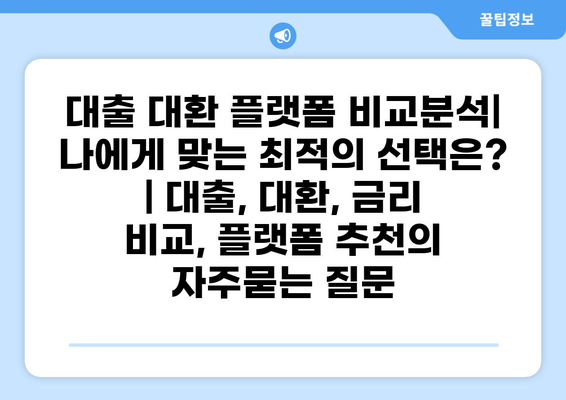 대출 대환 플랫폼 비교분석| 나에게 맞는 최적의 선택은? | 대출, 대환, 금리 비교, 플랫폼 추천