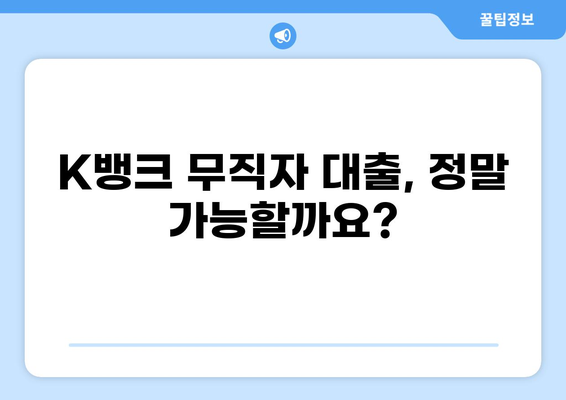 K뱅크 무직자 대출, 가능할까요? | 조건, 한도, 신청방법 총정리