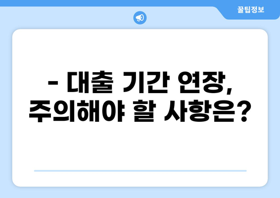 대출 기간, 얼마나 길게 받을 수 있을까요? | 대출 종류별 기간, 연장 방법, 주의 사항