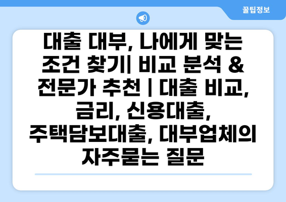 대출 대부, 나에게 맞는 조건 찾기| 비교 분석 & 전문가 추천 | 대출 비교, 금리, 신용대출, 주택담보대출, 대부업체