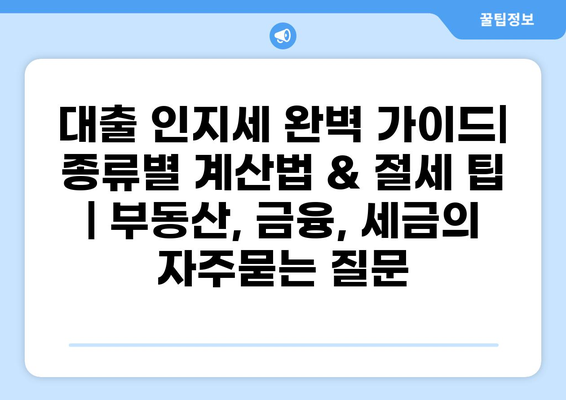 대출 인지세 완벽 가이드| 종류별 계산법 & 절세 팁 | 부동산, 금융, 세금
