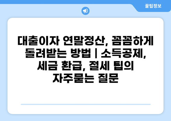 대출이자 연말정산, 꼼꼼하게 돌려받는 방법 | 소득공제, 세금 환급, 절세 팁