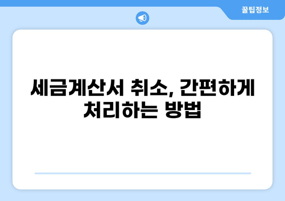 세금계산서 취소, 이렇게 하면 됩니다! | 취소 방법, 절차, 주의사항, 사업자 등록번호, 부가가치세