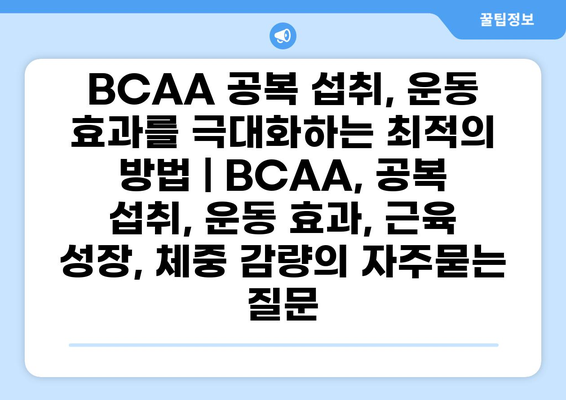BCAA 공복 섭취, 운동 효과를 극대화하는 최적의 방법 | BCAA, 공복 섭취, 운동 효과, 근육 성장, 체중 감량