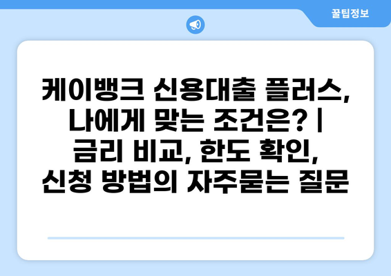 케이뱅크 신용대출 플러스, 나에게 맞는 조건은? | 금리 비교, 한도 확인, 신청 방법