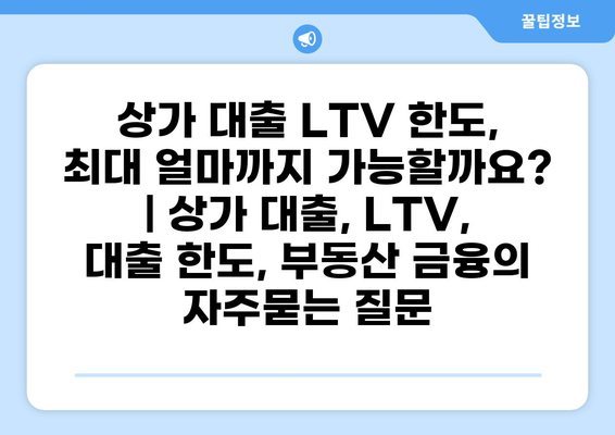 상가 대출 LTV 한도, 최대 얼마까지 가능할까요? | 상가 대출, LTV, 대출 한도, 부동산 금융