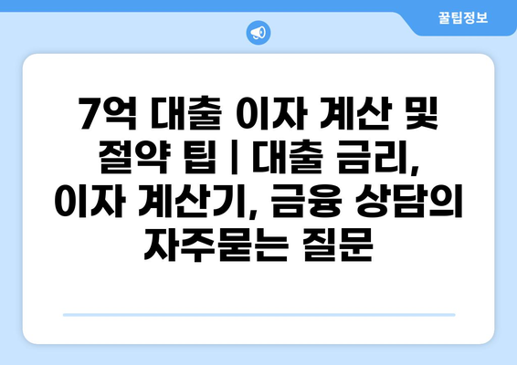 7억 대출 이자 계산 및 절약 팁 | 대출 금리, 이자 계산기, 금융 상담