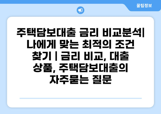 주택담보대출 금리 비교분석| 나에게 맞는 최적의 조건 찾기 | 금리 비교, 대출 상품, 주택담보대출