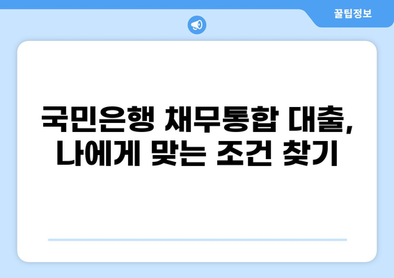국민은행 채무통합 대환대출, 나에게 맞는 조건은? | 신용등급, 금리 비교, 성공 전략