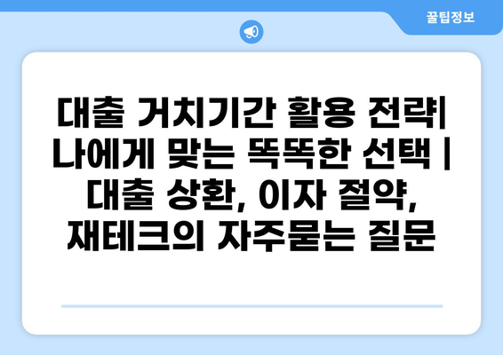 대출 거치기간 활용 전략| 나에게 맞는 똑똑한 선택 | 대출 상환, 이자 절약, 재테크