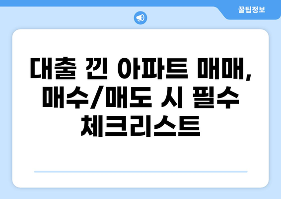 대출 낀 아파트 매매, 성공적인 거래 위한 완벽 가이드 | 매매 전략, 주의 사항, 성공 사례, 법률 정보
