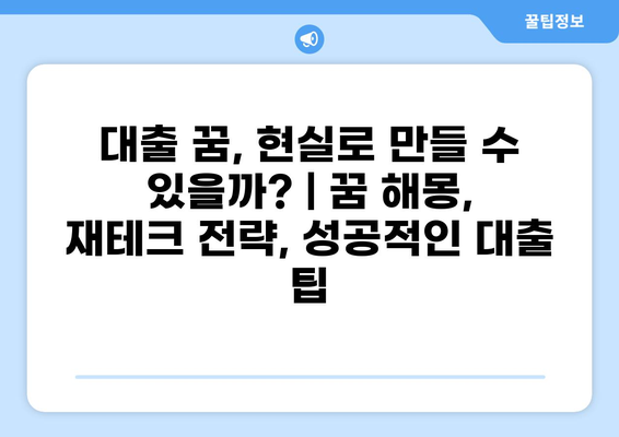 대출 꿈, 현실로 만들 수 있을까? | 꿈 해몽, 재테크 전략, 성공적인 대출 팁