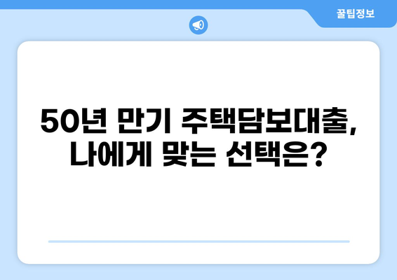 주택담보대출 50년 만기| 장단점 비교 분석 및 나에게 맞는 선택 가이드 | 주택담보대출, 장기모기지, 금리, 상환방법, 부동산