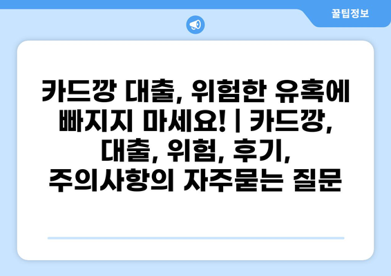 카드깡 대출, 위험한 유혹에 빠지지 마세요! | 카드깡, 대출, 위험, 후기, 주의사항