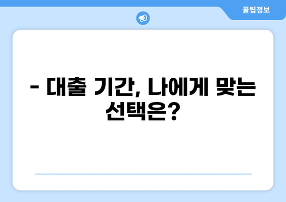 대출 기간, 얼마나 길게 받을 수 있을까요? | 대출 종류별 기간, 연장 방법, 주의 사항