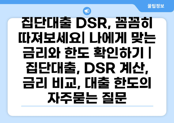 집단대출 DSR, 꼼꼼히 따져보세요| 나에게 맞는 금리와 한도 확인하기 | 집단대출, DSR 계산, 금리 비교, 대출 한도
