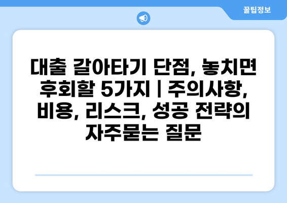 대출 갈아타기 단점, 놓치면 후회할 5가지 | 주의사항, 비용, 리스크, 성공 전략