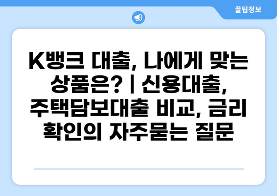 K뱅크 대출, 나에게 맞는 상품은? | 신용대출, 주택담보대출 비교, 금리 확인