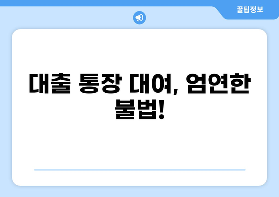 대출 통장 대여, 위험한 선택? | 불법, 처벌, 대출 사기, 주의 사항