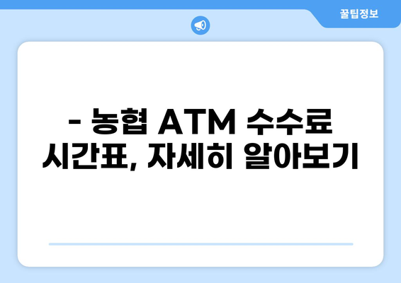 농협 ATM 수수료 시간표 & 무료 이용 시간 | 농협, ATM, 수수료, 시간, 무료, 이용 시간, 안내