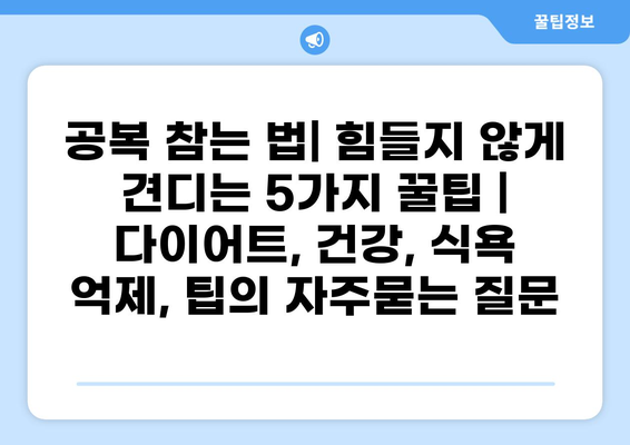 공복 참는 법| 힘들지 않게 견디는 5가지 꿀팁 | 다이어트, 건강, 식욕 억제, 팁