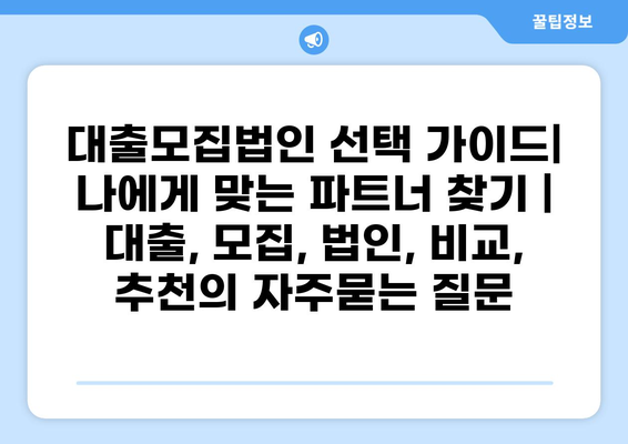 대출모집법인 선택 가이드| 나에게 맞는 파트너 찾기 | 대출, 모집, 법인, 비교, 추천