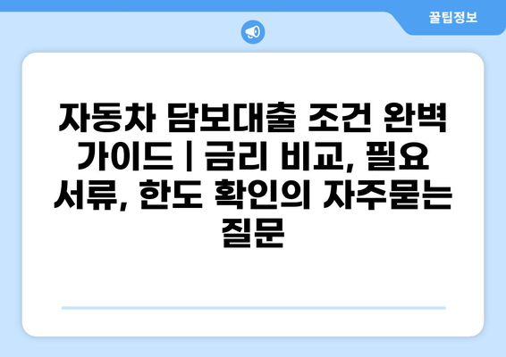자동차 담보대출 조건 완벽 가이드 | 금리 비교, 필요 서류, 한도 확인