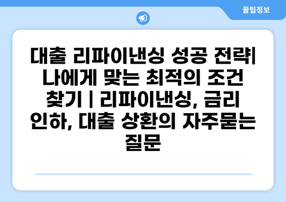 대출 리파이낸싱 성공 전략| 나에게 맞는 최적의 조건 찾기 | 리파이낸싱, 금리 인하, 대출 상환