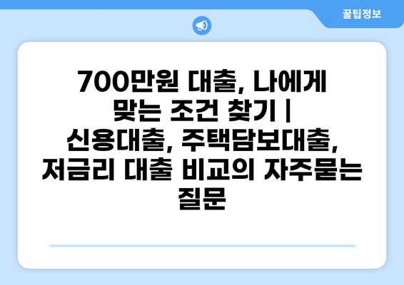 700만원 대출, 나에게 맞는 조건 찾기 | 신용대출, 주택담보대출, 저금리 대출 비교