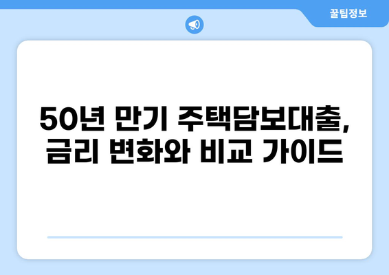 50년 만기 주택담보대출, 나에게 맞는 조건은? | 장단점, 금리 비교, 신청 가이드