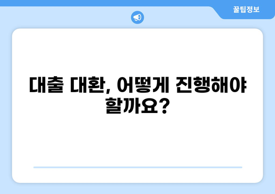대출 대환, 똑똑하게 알아보기| 뜻부터 장단점까지 | 대출, 대환, 금리, 비교, 절차