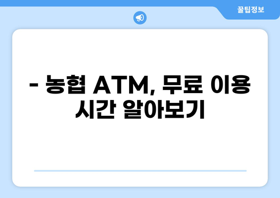 농협 ATM 수수료 시간표 & 무료 이용 시간 | 농협, ATM, 수수료, 시간, 무료, 이용 시간, 안내
