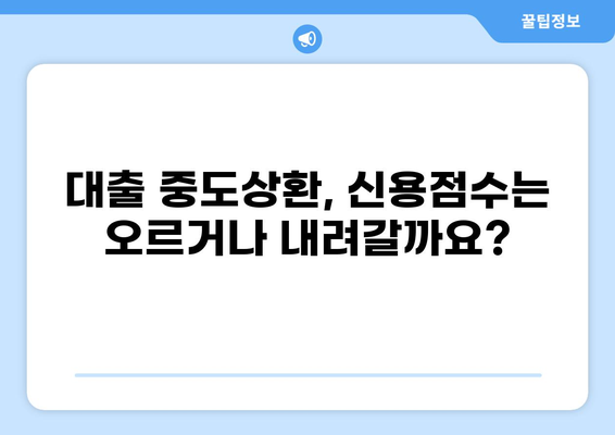 대출 중도상환, 신용점수에 미치는 영향은? | 신용점수 변화, 장단점, 주의 사항